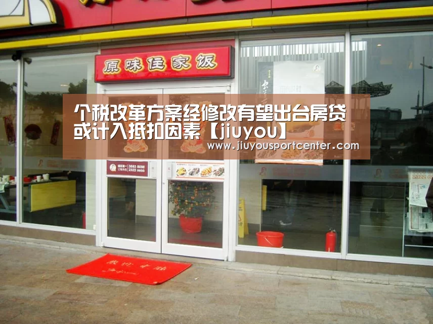 个税改革方案经修改有望出台房贷或计入抵扣因素【jiuyou】