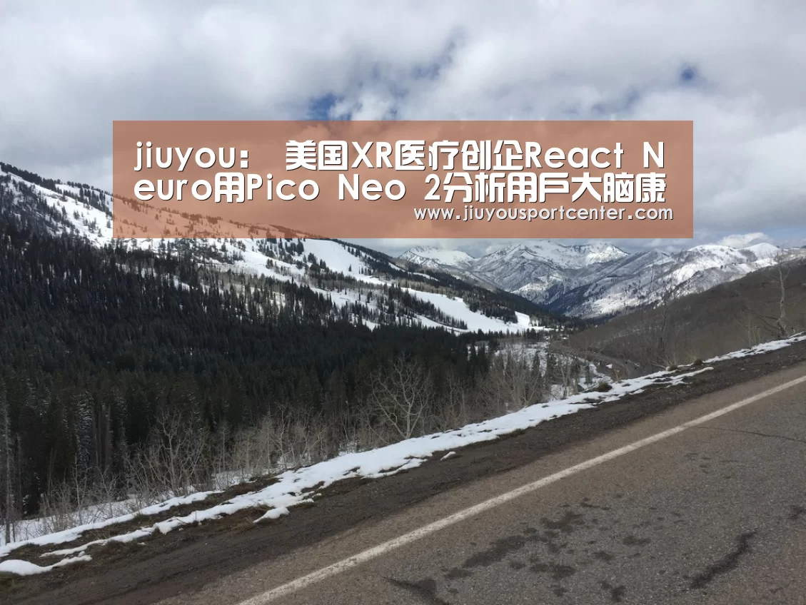 jiuyou：
美国XR医疗创企React Neuro用Pico Neo 2分析用户大脑康健(图3)