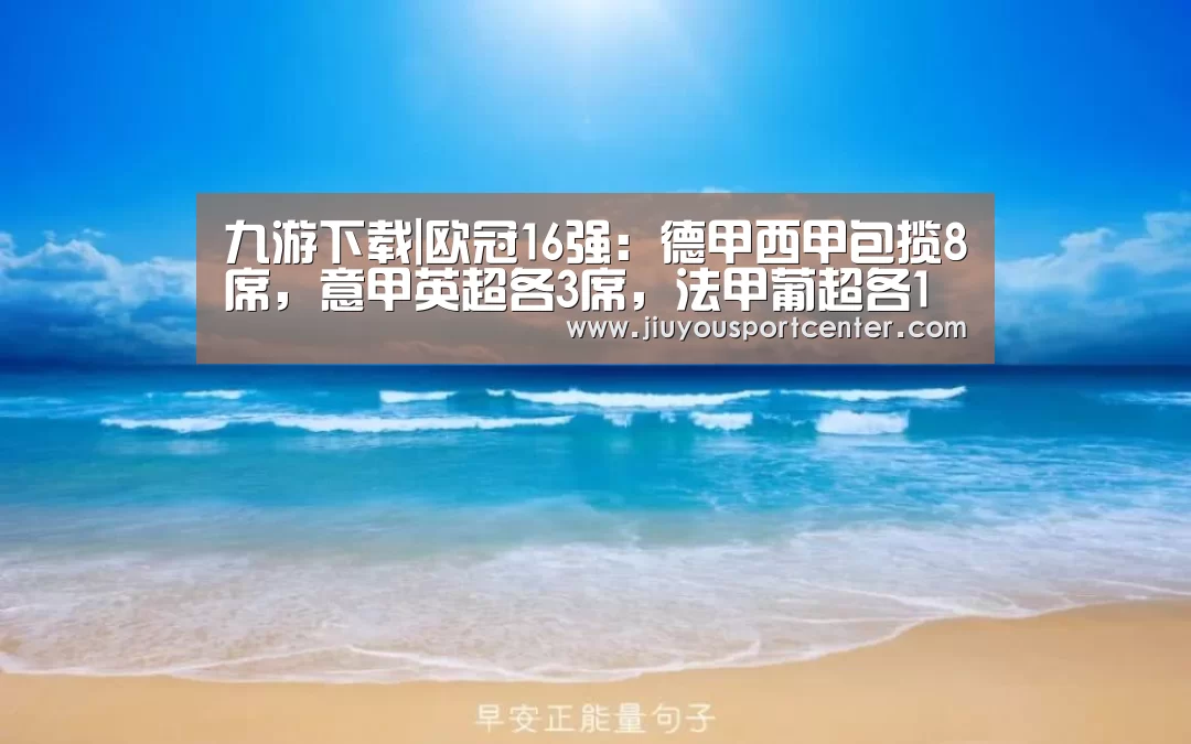 九游下载|欧冠16强：德甲西甲包揽8席，意甲英超各3席，法甲葡超各1席